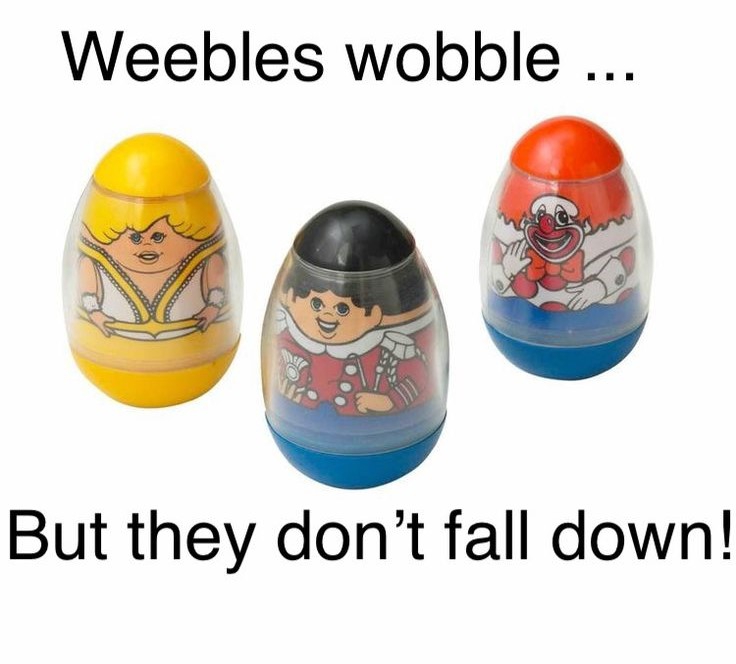 Weebles Wobble But They Dont Fall Down